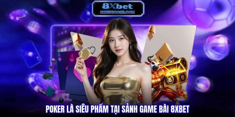 Poker là siêu phẩm tại sảnh game bài 8XBET